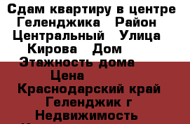 Сдам квартиру в центре Геленджика › Район ­ Центральный › Улица ­ Кирова › Дом ­ 66 › Этажность дома ­ 5 › Цена ­ 2 500 - Краснодарский край, Геленджик г. Недвижимость » Квартиры аренда   . Краснодарский край,Геленджик г.